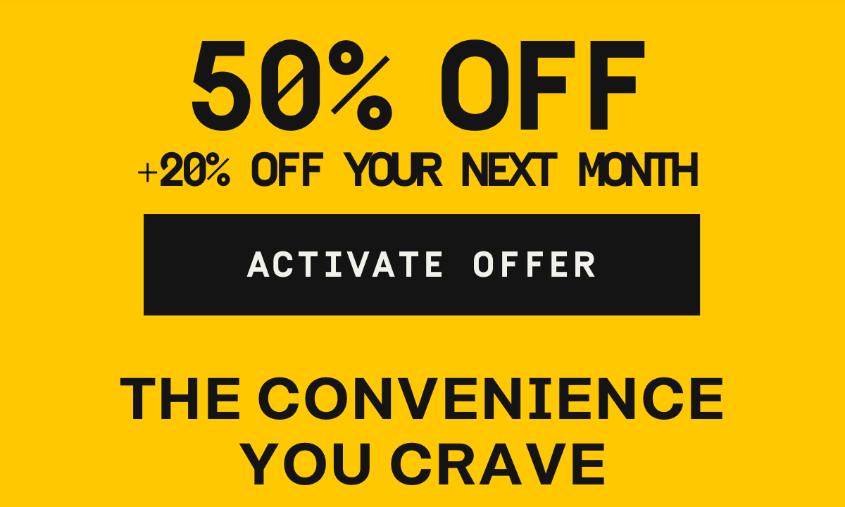 50% Off + 20% Off your next month | Activate Offer The convenience you crave