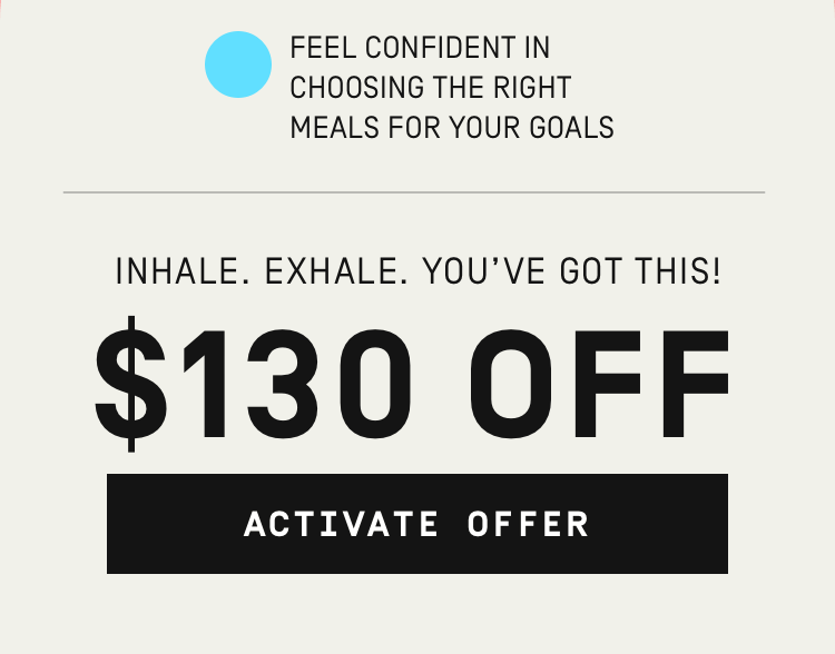 Feel confident in choosing the right meals for your goals $130 OFF | Activate Offer