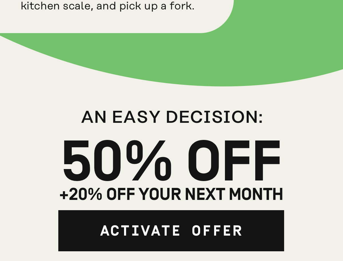 An easy decision: 50% Off + 20% off your next month | Activate Offer