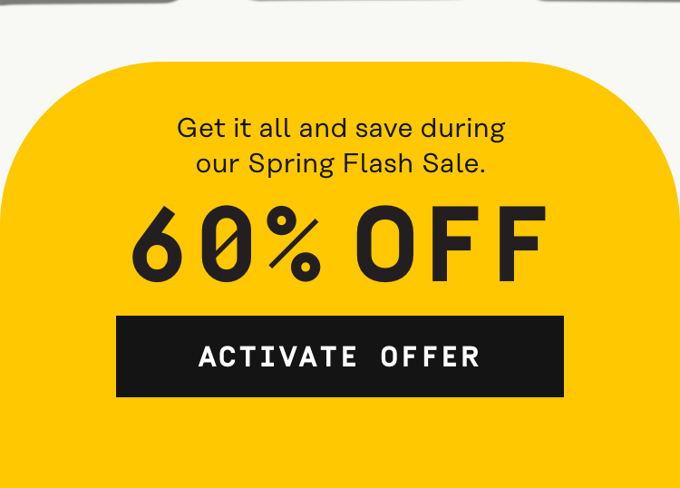 Get it all and save during our Spring Flash Sale 60% OFF | Activate Offer