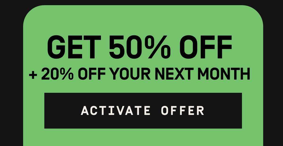 Get 50% Off + 20% Off your next month | Activate Offer