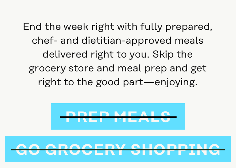 End the week right with fully prepared, chef- and dietitian-approved meals delivered right to you.