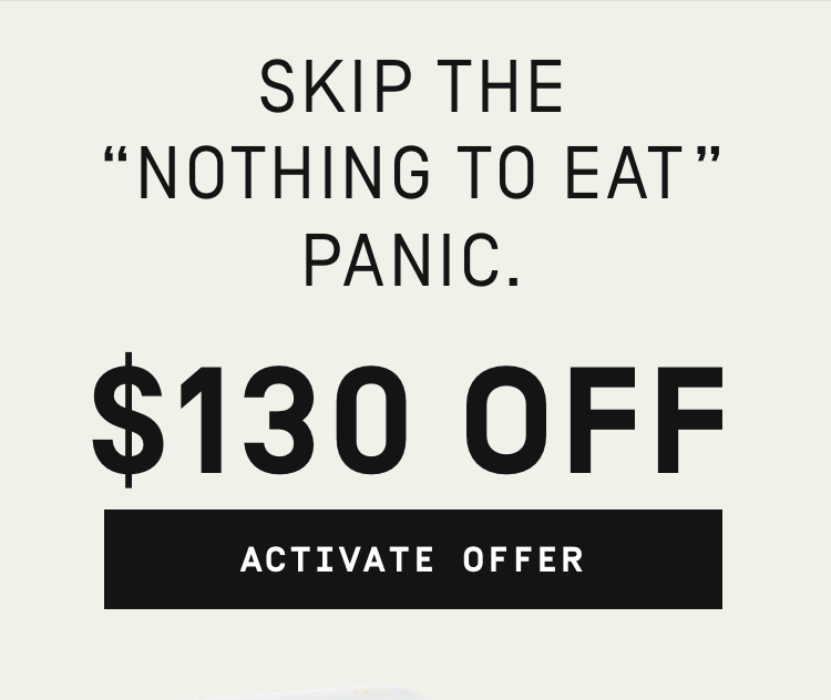 Skip the "nothing to eat" panic $130 OFF | Activate Offer