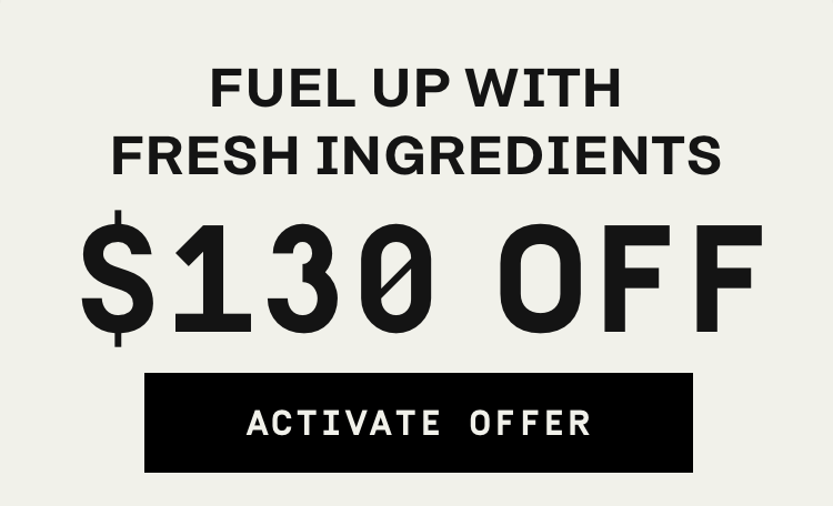 Fuel up with fresh ingredients $130 OFF | Activate Offer