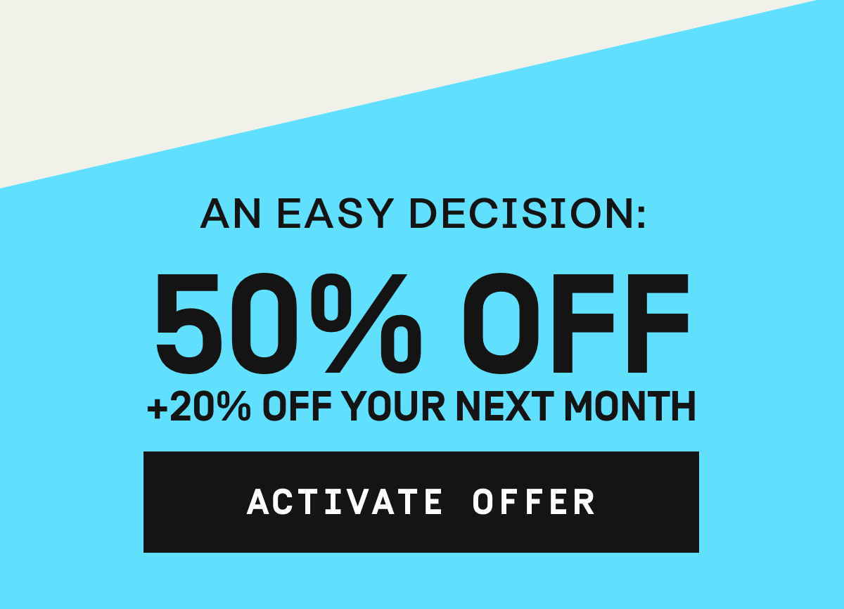 An easy decision: 50% Off + 20% off your next month | Activate Offer