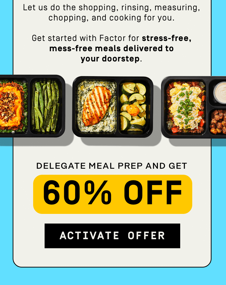 Get started with Factor for stress-free, mess-free meals delivered to your doorstep. 60% OFF | Activate Offer