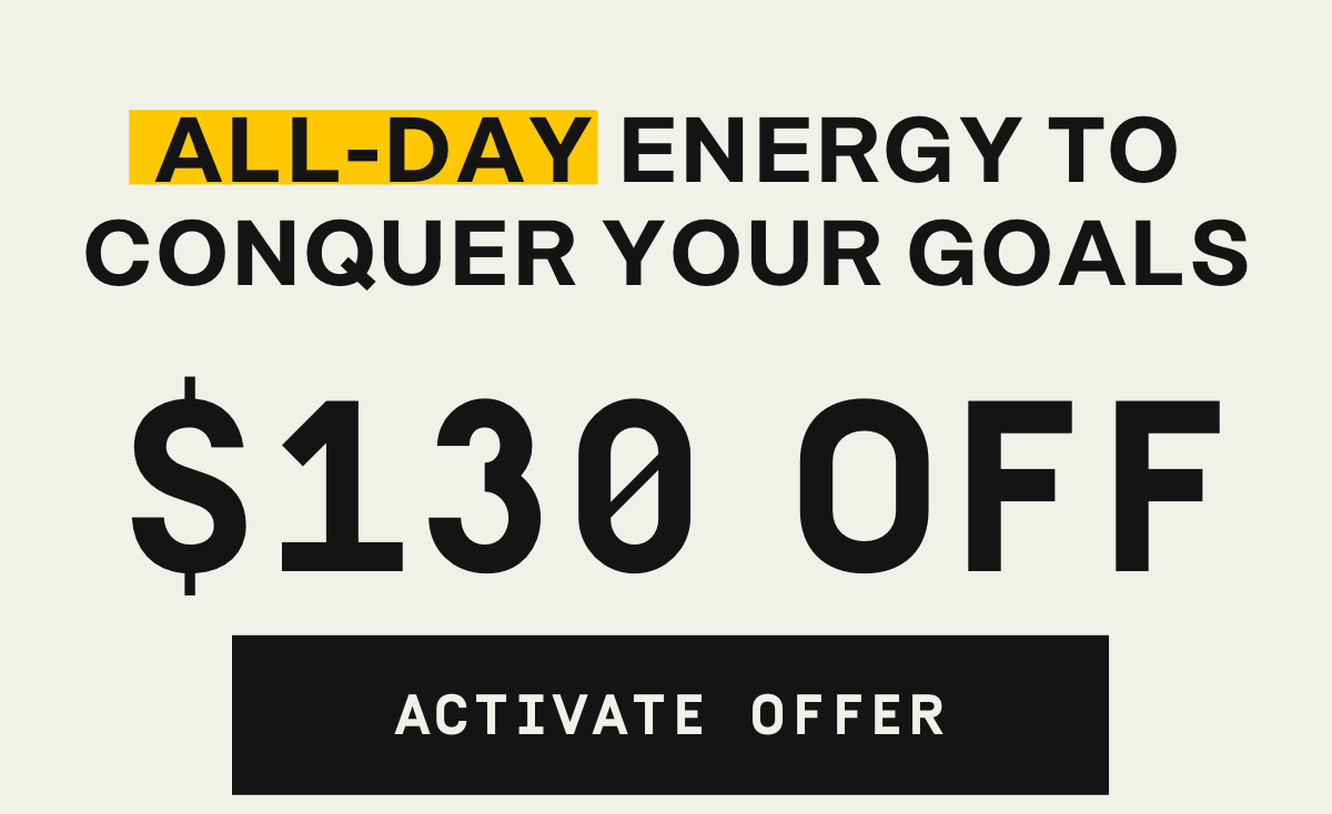 All-day energy to conquer your goals $130 OFF | Activate Offer