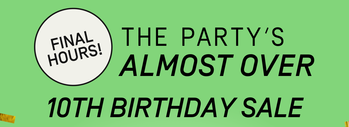 Final Hours! The Party's Almost Over: 10th Birthday Flash Sale