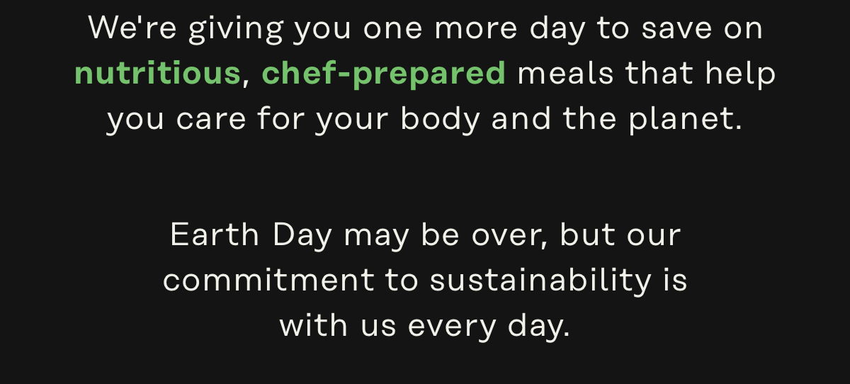 We're giving you one more day to save on nutritious, chef-prepared meals that help you care for your body and the planet